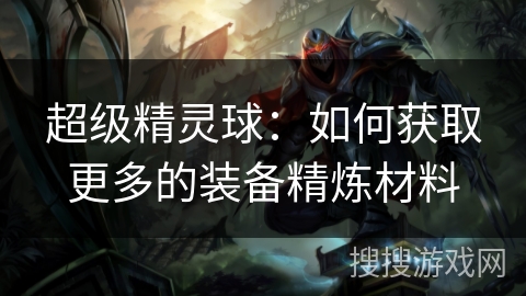 超级精灵球：如何获取更多的装备精炼材料