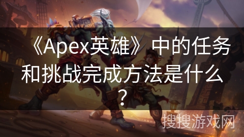 《Apex英雄》中的任务和挑战完成方法是什么？