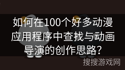 如何在100个好多动漫应用程序中查找与动画导演的创作思路？