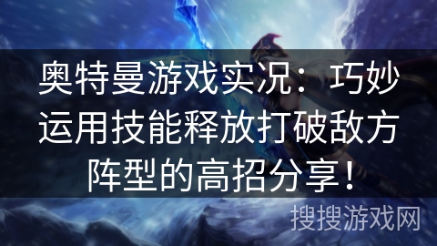 奥特曼游戏实况：巧妙运用技能释放打破敌方阵型的高招分享！