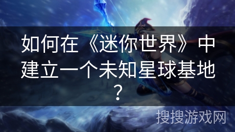 如何在《迷你世界》中建立一个未知星球基地？