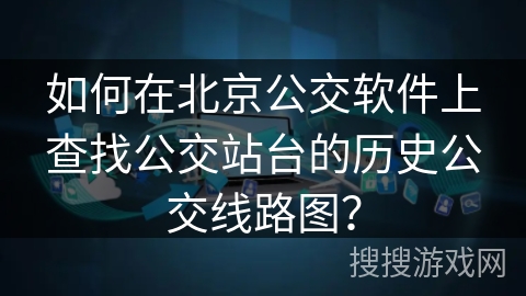 如何在北京公交软件上查找公交站台的历史公交线路图？