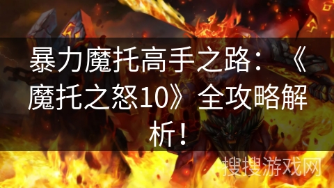 暴力魔托高手之路：《魔托之怒10》全攻略解析！