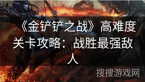 《金铲铲之战》高难度关卡攻略:战胜最强敌人 《金铲铲之战》高难度关卡攻略:战胜最强敌人