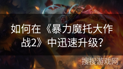 如何在《暴力魔托大作战2》中迅速升级？
