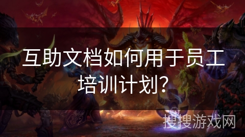 互助文档如何用于员工培训计划？