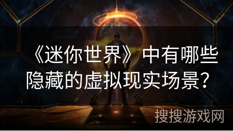 《迷你世界》中有哪些隐藏的虚拟现实场景？