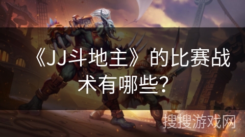 《JJ斗地主》的比赛战术有哪些？