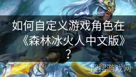 如何自定义游戏角色在《森林冰火人中文版》？