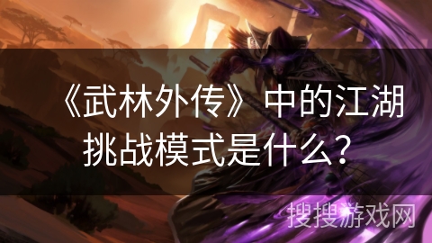 《武林外传》中的江湖挑战模式是什么？