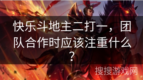 快乐斗地主二打一,团队合作时应该注重什么? 快乐斗地主二打一,团队合作时应该注重什么?