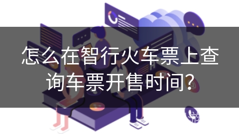 怎么在智行火车票上查询车票开售时间？