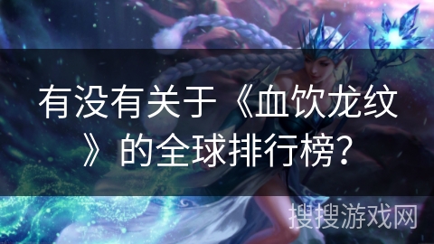 有没有关于《血饮龙纹》的全球排行榜？