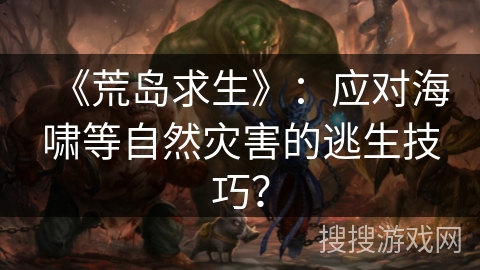 《荒岛求生》：应对海啸等自然灾害的逃生技巧？