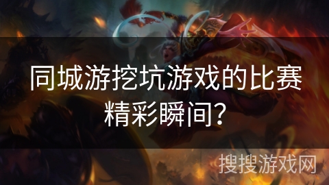 同城游挖坑游戏的比赛精彩瞬间？
