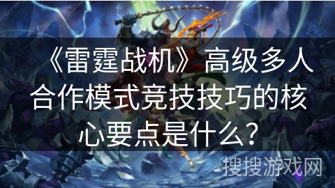 《雷霆战机》高级多人合作模式竞技技巧的核心要点是什么？
