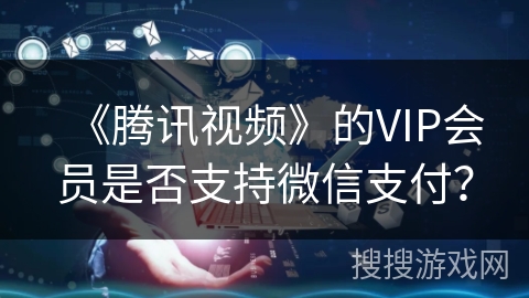 《腾讯视频》的VIP会员是否支持微信支付？