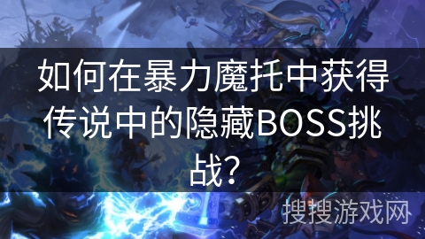 如何在暴力魔托中获得传说中的隐藏BOSS挑战？