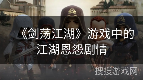 《剑荡江湖》游戏中的江湖恩怨剧情