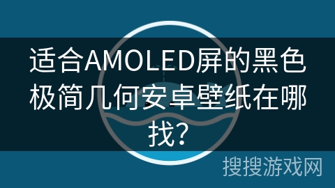 适合AMOLED屏的黑色极简几何安卓壁纸在哪找？