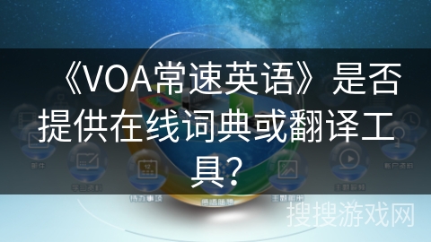 《VOA常速英语》是否提供在线词典或翻译工具? 《VOA常速英语》是否提供在线词典或翻译工具?