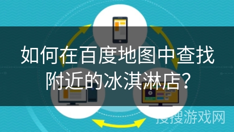 如何在百度地图中查找附近的冰淇淋店？