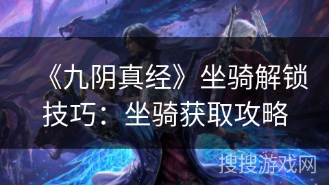 《九阴真经》坐骑解锁技巧：坐骑获取攻略