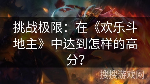 挑战极限：在《欢乐斗地主》中达到怎样的高分？