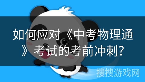 如何应对《中考物理通》考试的考前冲刺? 如何应对《中考物理通》考试的考前冲刺?