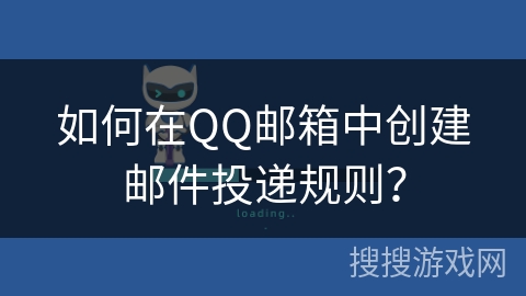 如何在QQ邮箱中创建邮件投递规则？