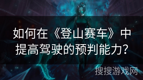 如何在《登山赛车》中提高驾驶的预判能力？