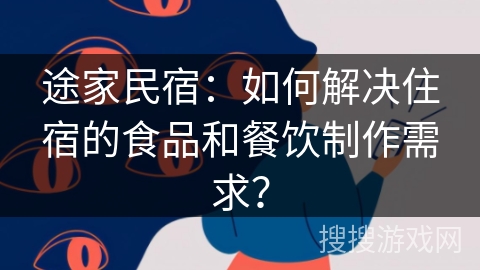 途家民宿：如何解决住宿的食品和餐饮制作需求？