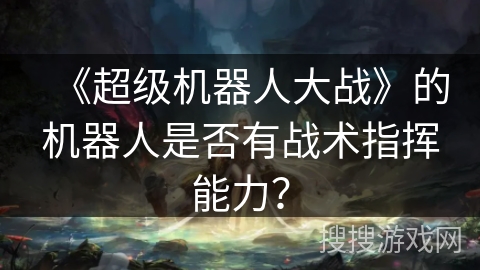 《超级机器人大战》的机器人是否有战术指挥能力？