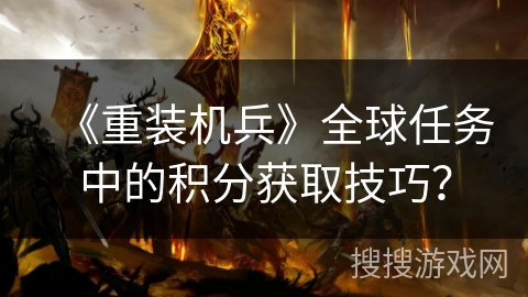 《重装机兵》全球任务中的积分获取技巧? 《重装机兵》全球任务中的积分获取技巧?
