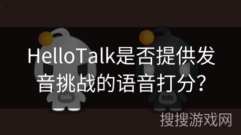 HelloTalk是否提供发音挑战的语音打分? HelloTalk是否提供发音挑战的语音打分?