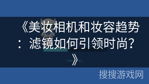 《美妆相机和妆容趋势：滤镜如何引领时尚？》