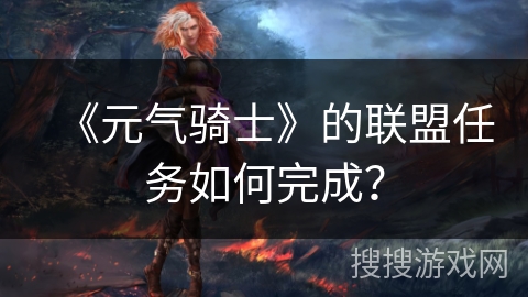 《元气骑士》的联盟任务如何完成？