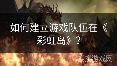如何建立游戏队伍在《彩虹岛》？