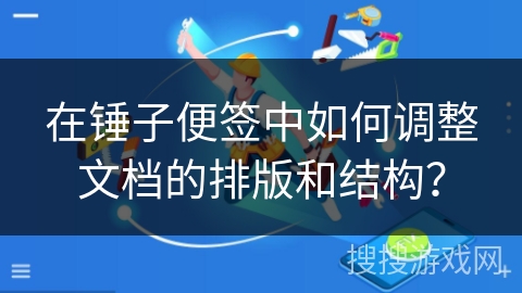 在锤子便签中如何调整文档的排版和结构？