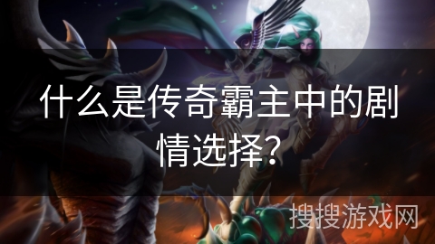 什么是传奇霸主中的剧情选择？