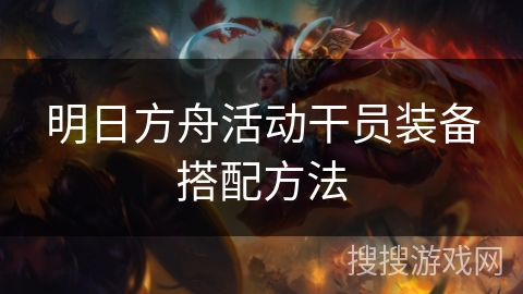 明日方舟活动干员装备搭配方法