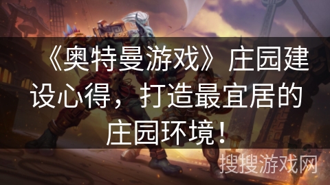 《奥特曼游戏》庄园建设心得，打造最宜居的庄园环境！