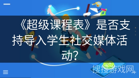 《超级课程表》是否支持导入学生社交媒体活动? 《超级课程表》是否支持导入学生社交媒体活动?