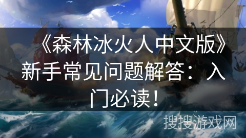 《森林冰火人中文版》新手常见问题解答：入门必读！