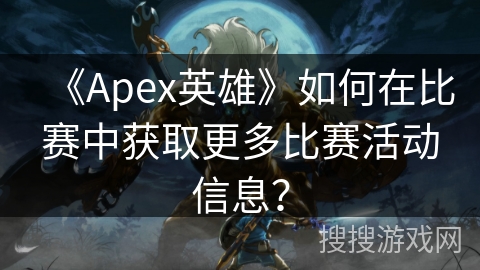 《Apex英雄》如何在比赛中获取更多比赛活动信息？