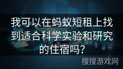 我可以在蚂蚁短租上找到适合科学实验和研究的住宿吗？