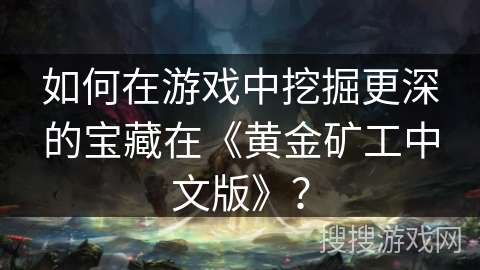 如何在游戏中挖掘更深的宝藏在《黄金矿工中文版》？