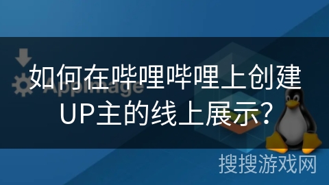 如何在哔哩哔哩上创建UP主的线上展示？
