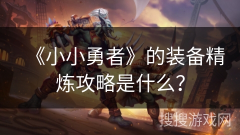 《小小勇者》的装备精炼攻略是什么？