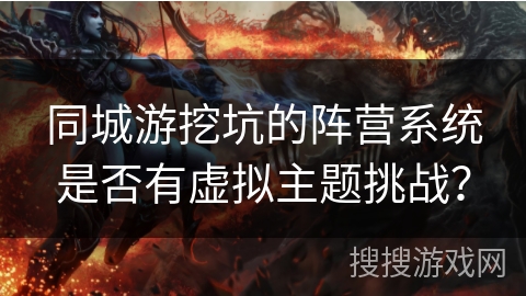 同城游挖坑的阵营系统是否有虚拟主题挑战？